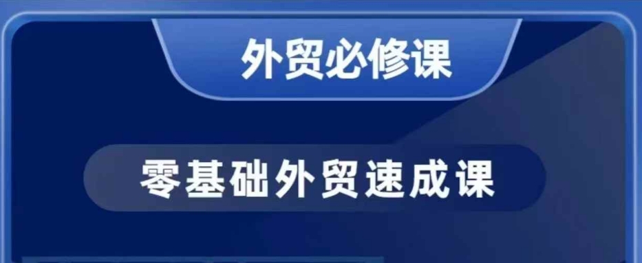 零基础外贸必修课，开发客户商务谈单实战，40节课手把手教-情久项目网