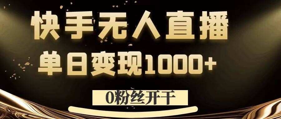 0粉丝开干，快手无人直播，单日变现1k+【揭秘】-情久项目网