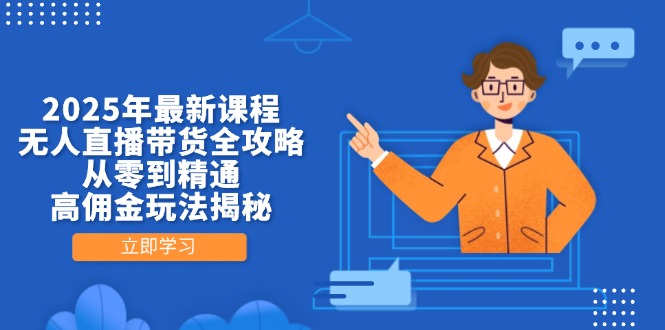 2025年最新课程，无人直播带货全攻略，从零到精通，高佣金玩法揭秘-情久项目网