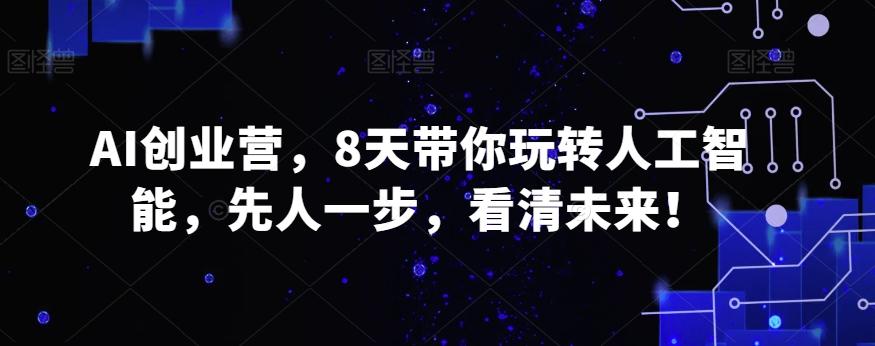 AI创业营，8天带你玩转人工智能，先人一步，看清未来！-情久项目网