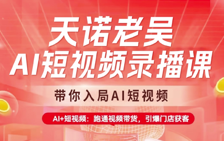 天诺老吴AI短视频录播课，带你入局AI短视频，AI+短视频，跑通视频带货-情久项目网
