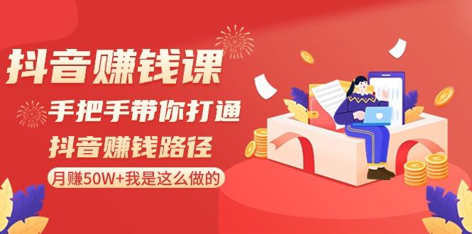 抖音赚钱课：手把手带你打通抖音赚钱路径，月赚50W+我是这么做的！-情久项目网