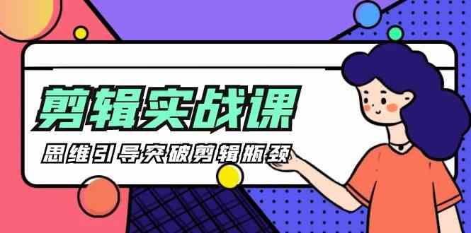 剪辑实操课-思维引导突破剪辑瓶颈(29节视频课)-情久项目网