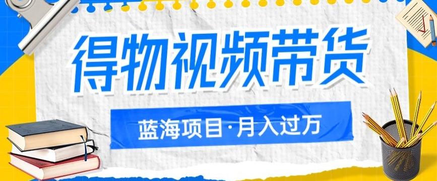 得物视频带货项目，矩阵操作，月入过万的蓝海项目-情久项目网