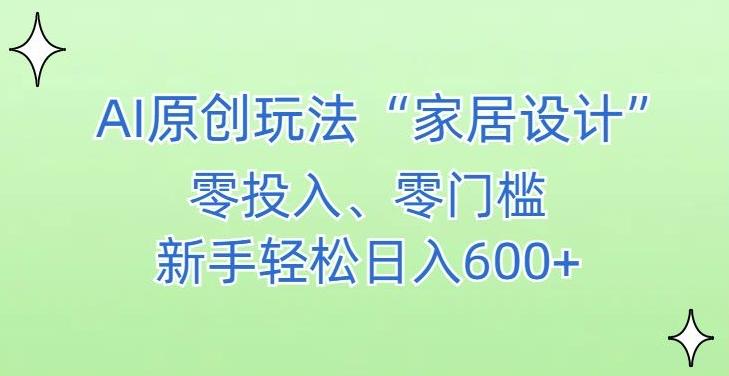 AI家居设计，简单好上手，新手小白什么也不会的，都可以轻松日入500+【揭秘】-情久项目网