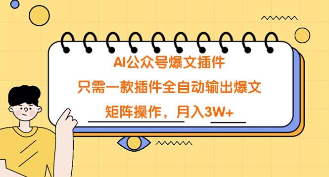 (9248期)AI公众号爆文插件，只需一款插件全自动输出爆文，矩阵操作，月入3W+-情久项目网