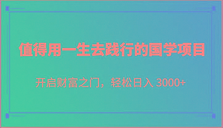 值得用一生去践行的国学项目,开启财富之门,轻松日入 3000+-情久项目网