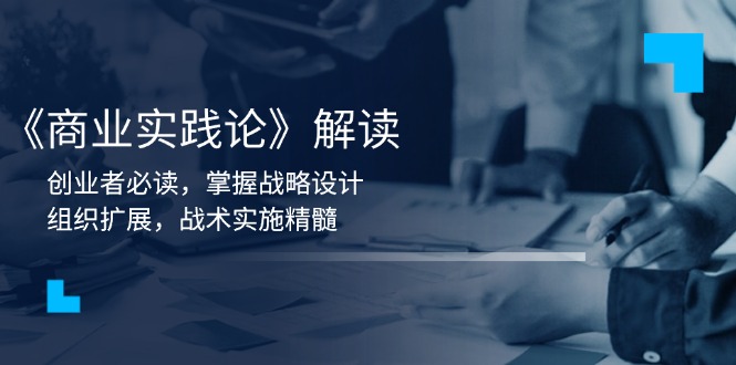 《商业实践论》解读：创业者必读，掌握战略设计，组织扩展，战术实施精髓-情久项目网