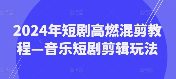 2024年短剧高燃混剪教程—音乐短剧剪辑玩法-情久项目网