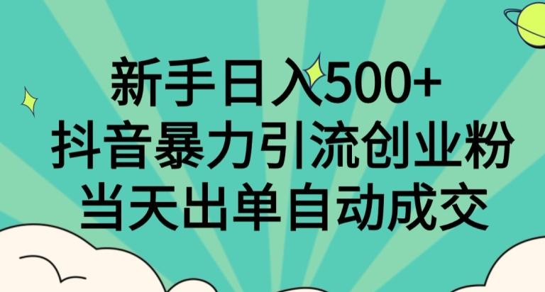 新手日入500+，抖音暴力引流创业粉，当天出单自动成交-情久项目网