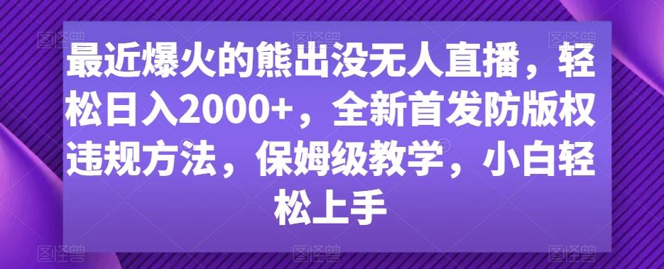 最近爆火的熊出没无人直播，轻松日入2000+，全新首发防版权违规方法【揭秘】-情久项目网