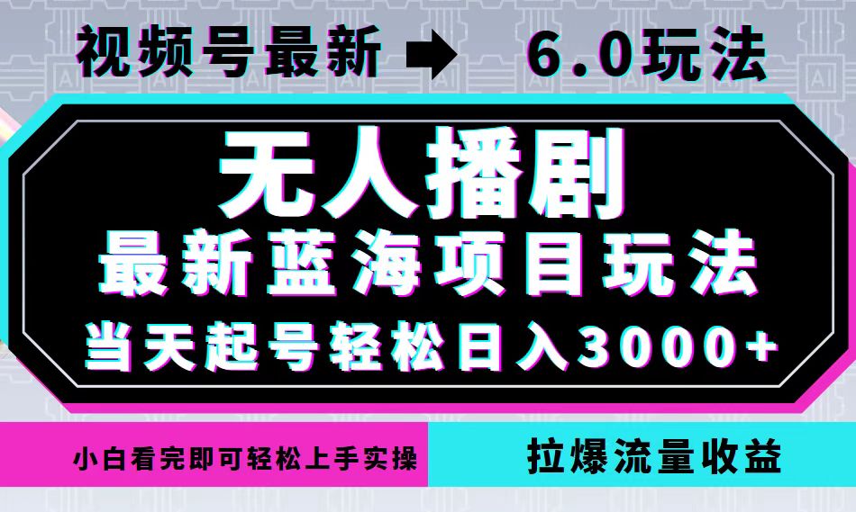 视频号最新6.0玩法，无人播剧，轻松日入3000+，最新蓝海项目，拉爆流量…-情久项目网