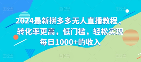 2024最新拼多多无人直播教程，转化率更高，低门槛，轻松实现每日1000+的收入-情久项目网