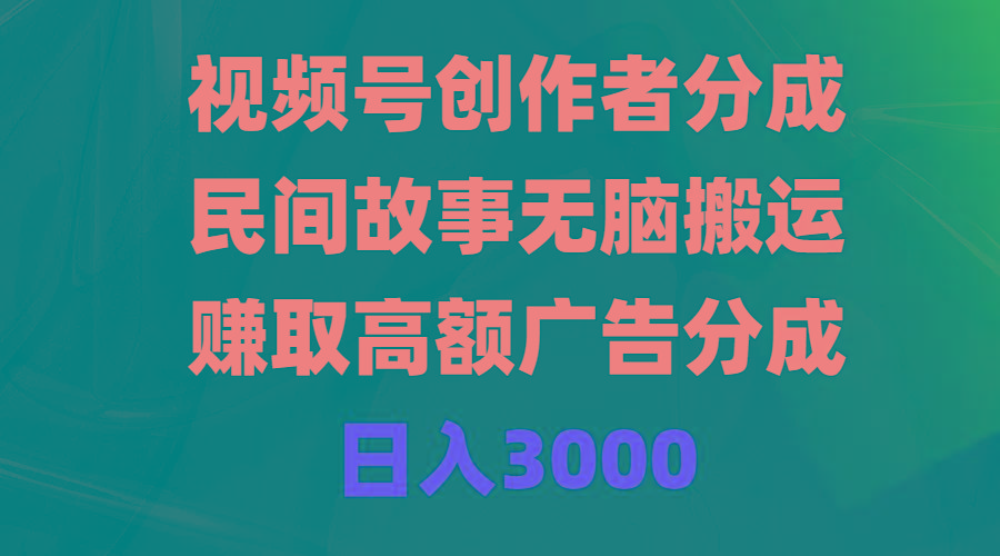 (9390期)视频号创作者分成，民间故事无脑搬运，赚取高额广告分成，日入3000-情久项目网