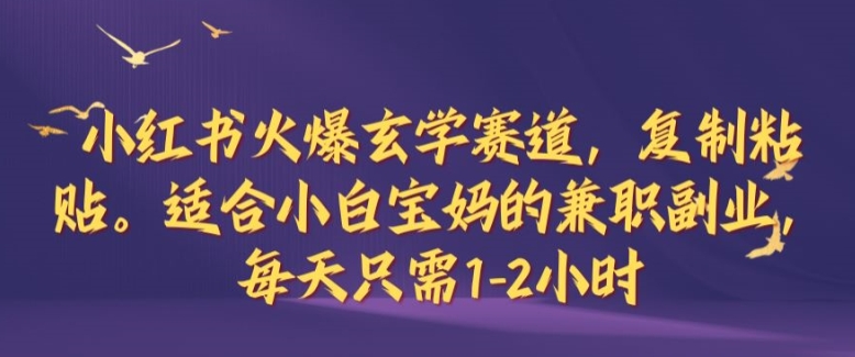 小红书火爆玄学赛道，复制粘贴，适合小白宝妈的兼职副业，每天只需1-2小时【揭秘】-情久项目网
