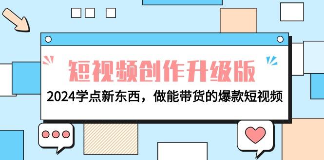 (9734期)电商人必看-短视频创作升级版：2024学点新东西，做能带货的爆款短视频-情久项目网