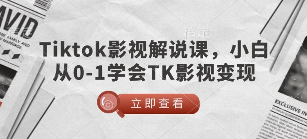 TikTok影视解说课，小白从0-1学会TK影视变现-情久项目网