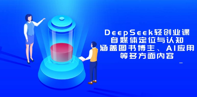 DeepSeek轻创业课：自媒体定位与认知，涵盖图书博主、AI应用等多方面内容-情久项目网