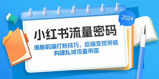 小红书流量密码：揭秘前端打粉技巧，后端变现策略，构建私域流量帝国-情久项目网