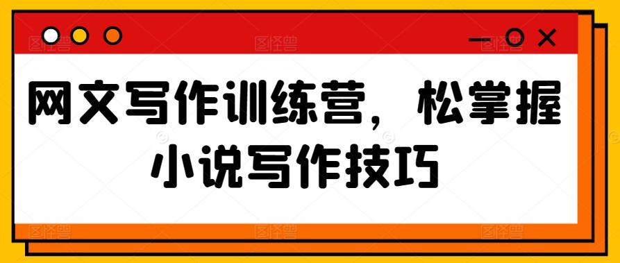 网文写作训练营，松掌握小说写作技巧-情久项目网