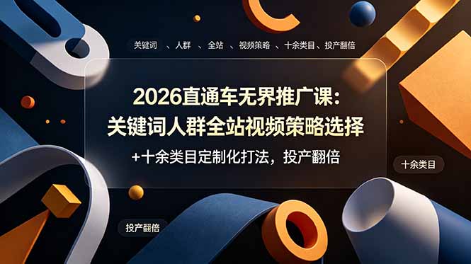 2026直通车无界推广课：关键词人群全站视频策略选择+十余类目定制化打法，投产翻倍-情久项目网
