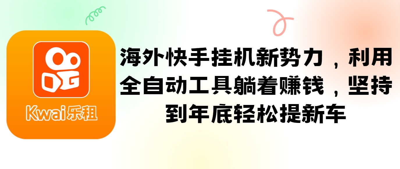 海外快手挂机新势力，利用全自动工具躺着赚钱，坚持到年底轻松提新车-情久项目网