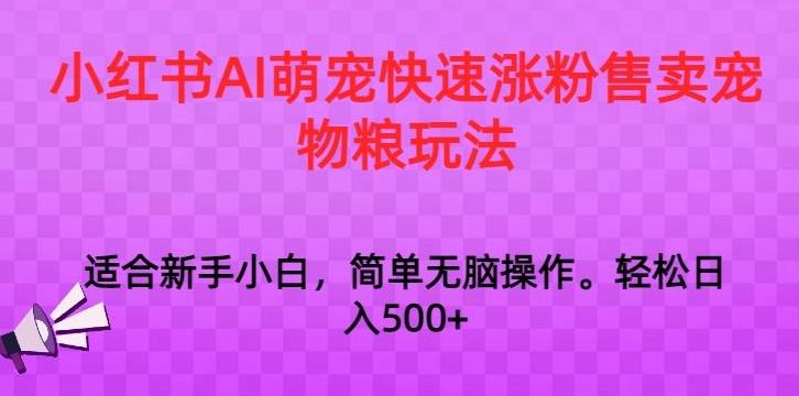 小红书AI萌宠快速涨粉售卖宠物粮玩法，日入1000+【揭秘】-情久项目网