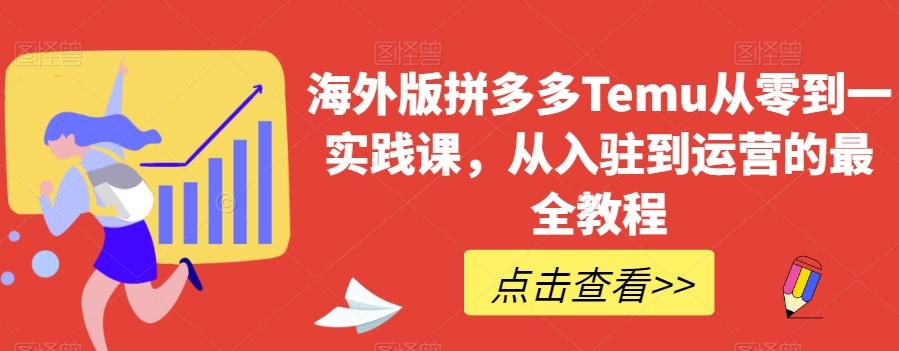 海外版拼多多Temu从零到一实践课，从入驻到运营的最全教程-情久项目网