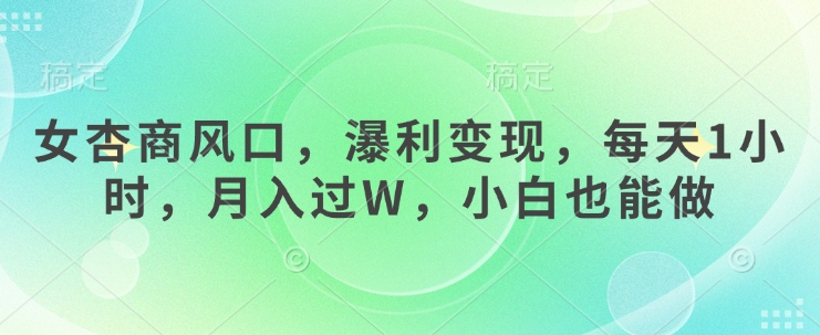 女杏商风口，瀑利变现，每天1小时，月入过W，小白也能做-情久项目网