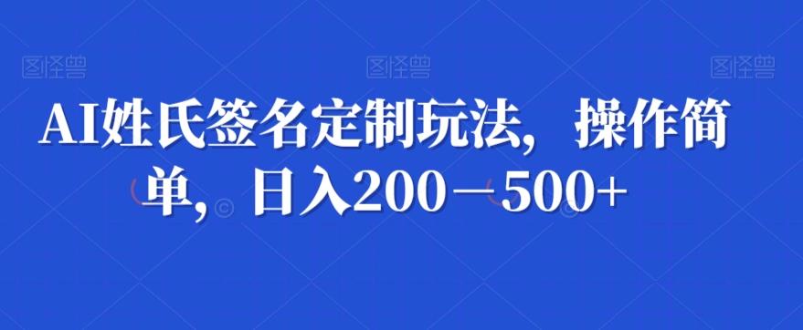 AI姓氏签名定制玩法，操作简单，日入200－500+-情久项目网