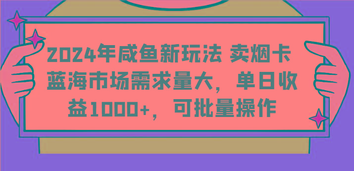 2024年咸鱼新玩法 卖烟卡 蓝海市场需求量大，单日收益1000+，可批量操作-情久项目网