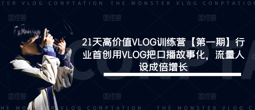 21天高价值VLOG训练营【第一期】行业首创用VLOG把口播故事化，流量人设成倍增长-情久项目网