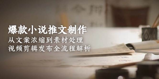爆款小说推文制作，从文案浓缩到素材处理，视频剪辑发布全流程解析-情久项目网