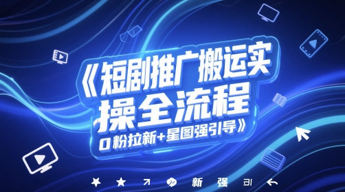 短剧推广搬运实操全流程，0粉拉新+星图强引导-情久项目网