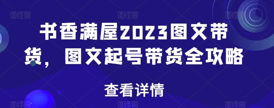 书香满屋2023图文带货，图文起号带货全攻略-情久项目网