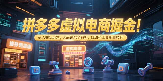 拼多多虚拟电商掘金：从入驻到运营，选品避坑全解析，自动化工具配置技巧-情久项目网
