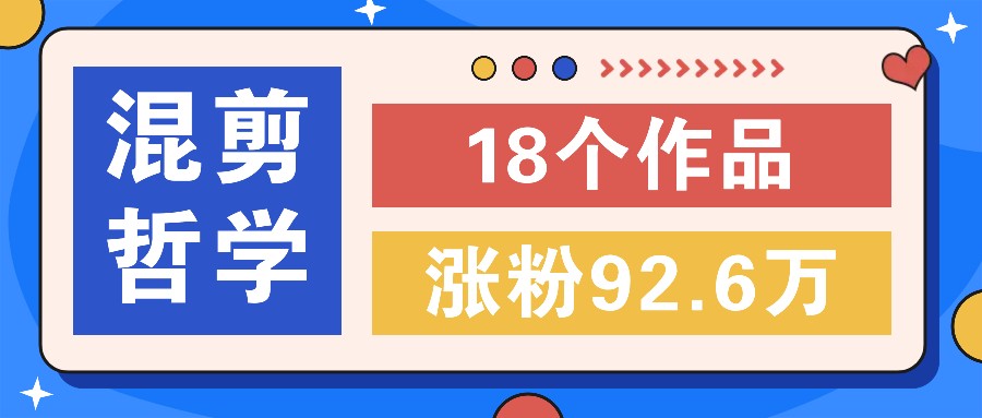 短视频混剪哲学号，小众赛道大爆款18个作品，涨粉92.6万！-情久项目网