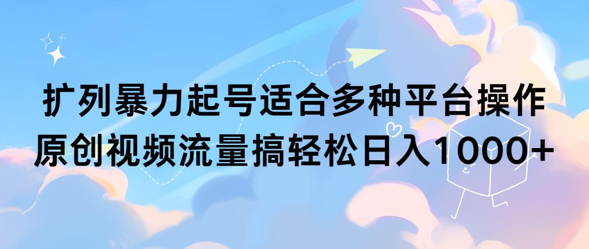 (9251期)扩列暴力起号适合多种平台操作原创视频流量搞轻松日入1000+-情久项目网