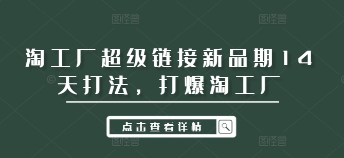 淘工厂超级链接新品期14天打法，打爆淘工厂-情久项目网