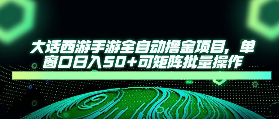 大话西游手游全自动撸金项目，单窗口日入50+可矩阵批量操作-情久项目网