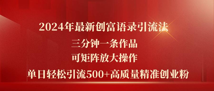 2024年最新创富语录引流法，三分钟一条作品可矩阵放大操作，日引流500…-情久项目网