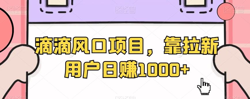 滴滴风口项目，靠拉新用户日赚1000+-情久项目网