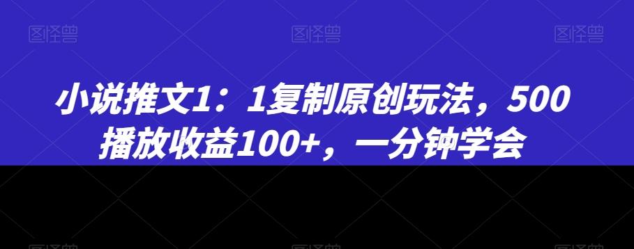 小说推文1：1复制原创玩法，500播放收益100+，一分钟学会【揭秘】-情久项目网