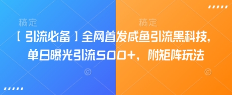【引流必备】全网首发咸鱼引流黑科技，单日曝光引流500+，附矩阵玩法【揭秘】-情久项目网