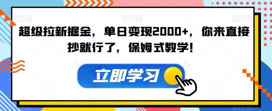 超级拉新掘金，单日变现2000+，你来直接抄就行了，保姆式教学！【揭秘】-情久项目网