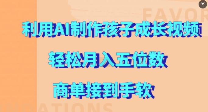利用AI制作孩子成长视频，轻松月入五位数，商单接到手软【揭秘】-情久项目网