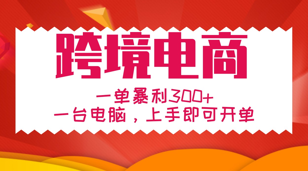 手把手教学跨境电商，一单暴利300+，一台电脑上手即可开单-情久项目网