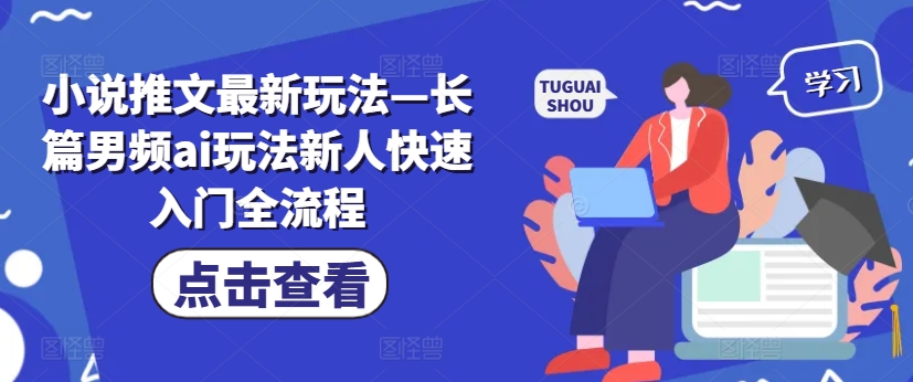 小说推文最新玩法—长篇男频ai玩法新人快速入门全流程-情久项目网