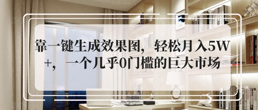 靠一键生成效果图，轻松月入5W+，一个几乎0门槛的巨大市场-情久项目网