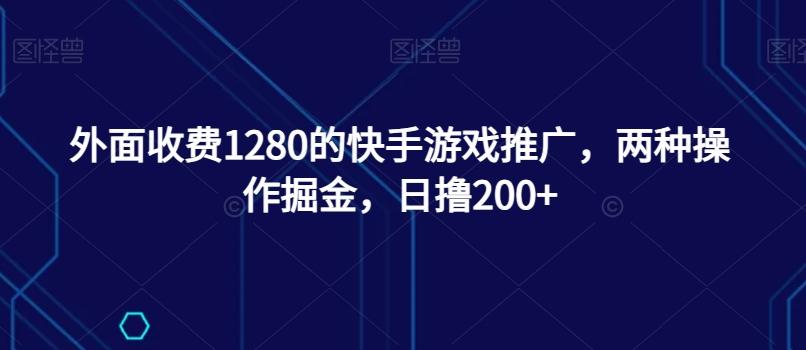 外面收费1280的快手游戏推广，两种操作掘金，日撸200+-情久项目网